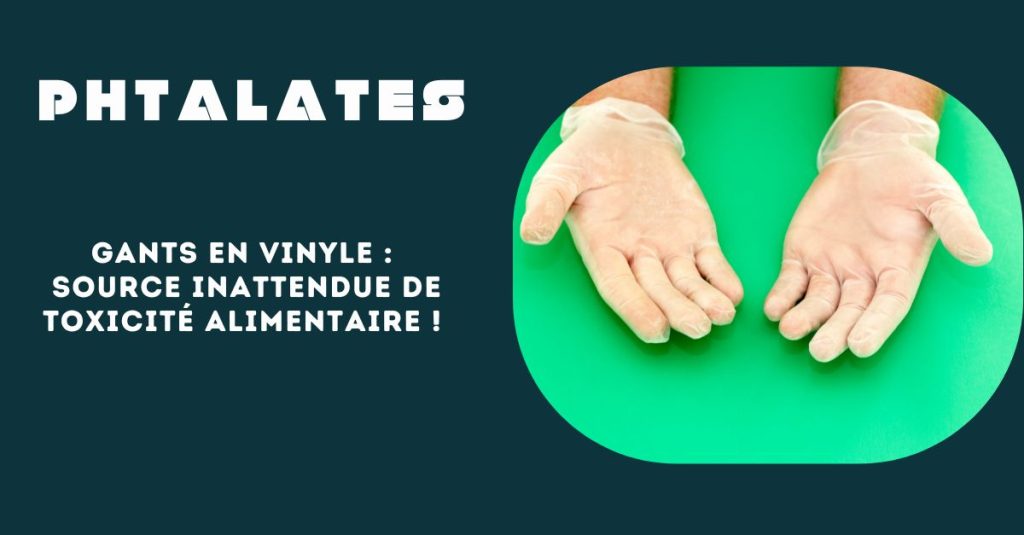 Gants en vinyle:  présence de produit chimique toxique – les phtalates.  